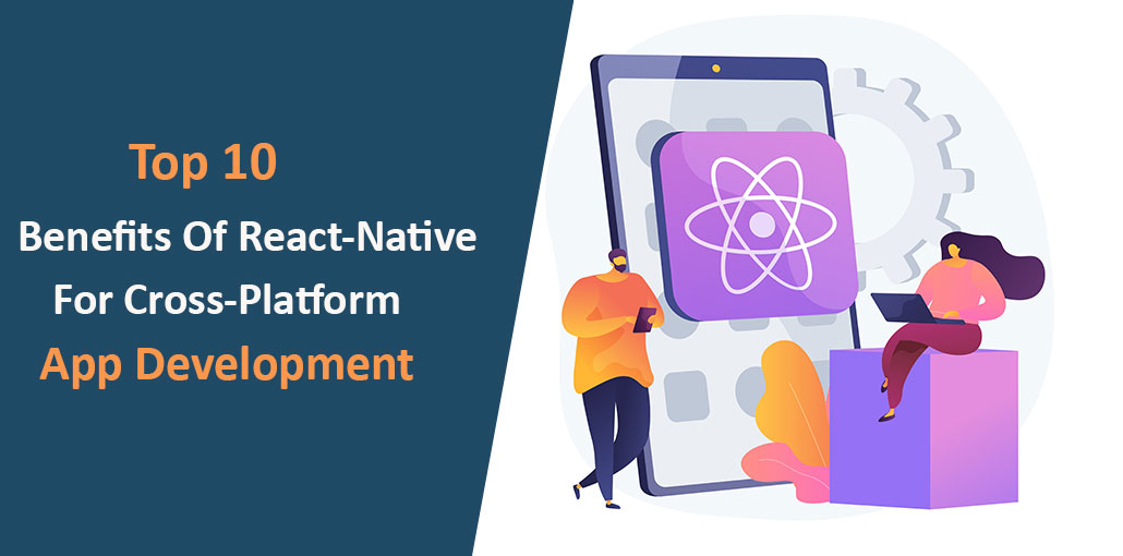 Top 10 Benefits of React Native For Cross-Platform App Development