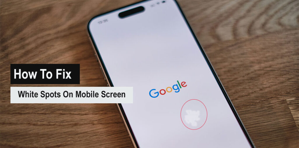 How to Fix White Spots on Mobile Screen: 8 Easy Solutions